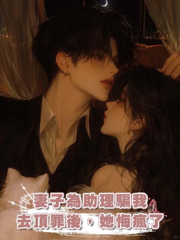 妻子為助理騙我去頂罪後，她悔瘋了