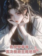 看見彈幕後,高冷攝政王暗戀我