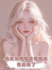 給美女鄰居當保姆後我逆襲了,渣男父子悔不當初