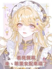 看見彈幕後,笨蛋女配幸福了