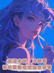 高溫末世,冷眼看戀愛腦姐姐自食惡果