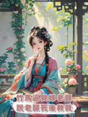 竹馬逼我嫁老頭,說老頭死後救我,我:新皇要繼承後妃