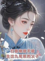 打臉嫌我不能生出九尾狐的父子,