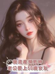 我流產瀕死時,老公愛上50歲女友