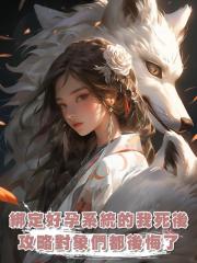 綁定好孕系統的我死後,攻略對象們都後悔了