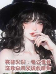 突發火災,老公怪我沒救白月光送的禮物